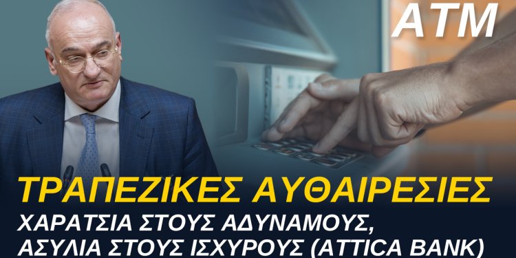 ΑΝΔΡΕΑΣ ΒΟΡΥΛΛΑΣ- ΤΡΑΠΕΖΙΚΕΣ ΑΥΘΑΙΡΕΣΙΕΣ. Χαράτσια στους Αδύναμους (ATM), Ασυλία στους Ισχυρούς (ATTICA BANK)